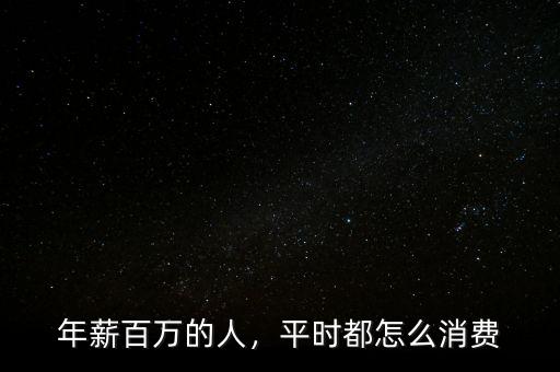 年薪百萬的人，平時都怎么消費(fèi)
