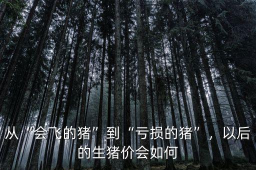 從“會飛的豬”到“虧損的豬”，以后的生豬價會如何