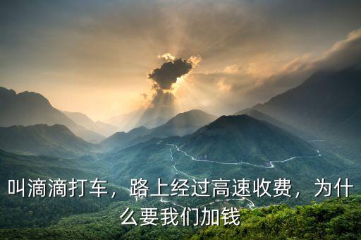 叫滴滴打車，路上經(jīng)過高速收費(fèi)，為什么要我們加錢