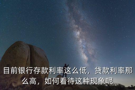 目前銀行存款利率這么低，貸款利率那么高，如何看待這種現(xiàn)象呢