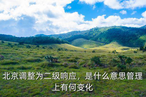 北京調(diào)整為二級(jí)響應(yīng)，是什么意思管理上有何變化