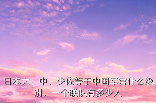 日本大、中、少佐等于中國軍官什么級別，一個聯(lián)隊有多少人