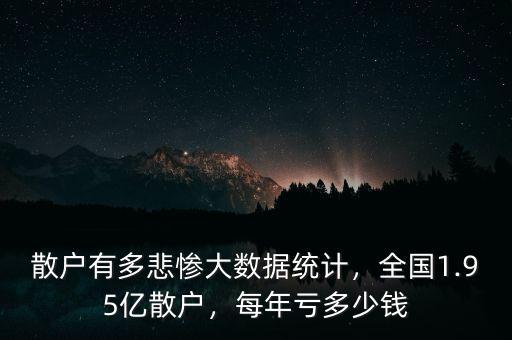 散戶有多悲慘大數(shù)據(jù)統(tǒng)計，全國1.95億散戶，每年虧多少錢