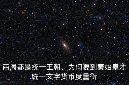 商周都是統(tǒng)一王朝，為何要到秦始皇才統(tǒng)一文字貨幣度量衡