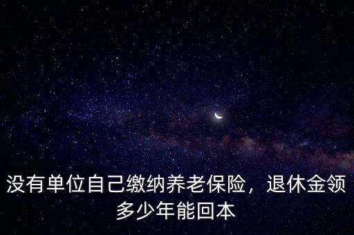 沒有單位自己繳納養(yǎng)老保險，退休金領(lǐng)多少年能回本