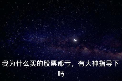 我為什么買(mǎi)的股票都虧，有大神指導(dǎo)下嗎