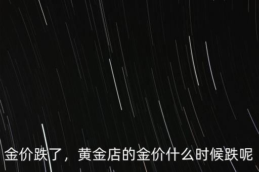 金價(jià)跌了，黃金店的金價(jià)什么時(shí)候跌呢