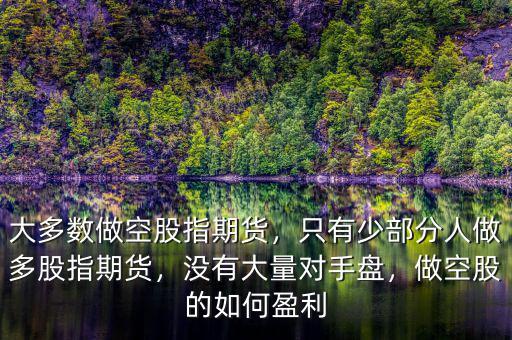 大多數(shù)做空股指期貨，只有少部分人做多股指期貨，沒有大量對手盤，做空股的如何盈利