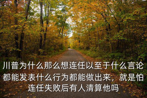 川普為什么那么想連任以至于什么言論都能發(fā)表什么行為都能做出來，就是怕連任失敗后有人清算他嗎