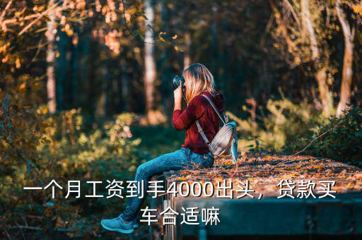 一個(gè)月工資到手4000出頭，貸款買車合適嘛