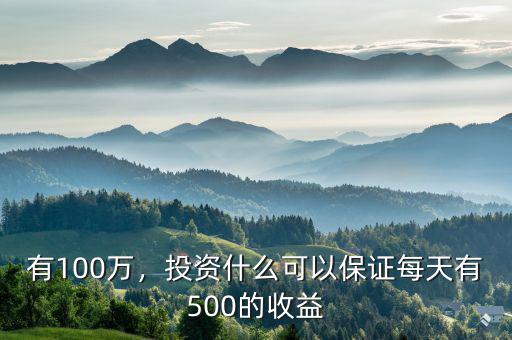 有100萬，投資什么可以保證每天有500的收益