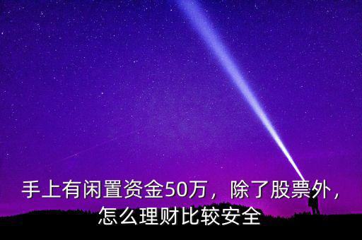 手上有閑置資金50萬(wàn)，除了股票外，怎么理財(cái)比較安全