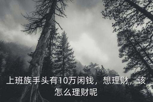 上班族手頭有10萬閑錢，想理財，該怎么理財呢