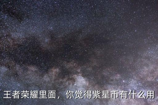 王者榮耀里面，你覺得紫星幣有什么用