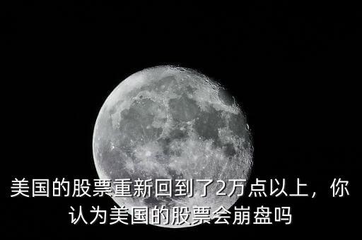 美國的股票重新回到了2萬點以上，你認(rèn)為美國的股票會崩盤嗎