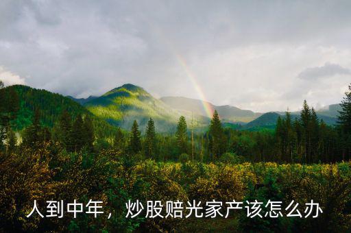 人到中年，炒股賠光家產(chǎn)該怎么辦