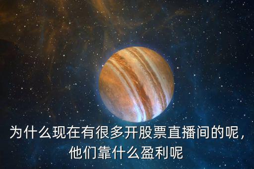為什么現(xiàn)在有很多開股票直播間的呢，他們靠什么盈利呢