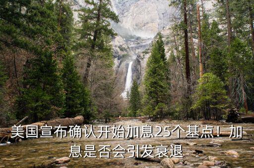 美國(guó)宣布確認(rèn)開(kāi)始加息25個(gè)基點(diǎn)！加息是否會(huì)引發(fā)衰退
