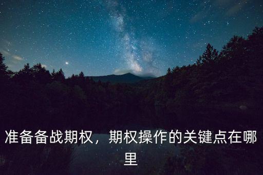 準(zhǔn)備備戰(zhàn)期權(quán)，期權(quán)操作的關(guān)鍵點(diǎn)在哪里