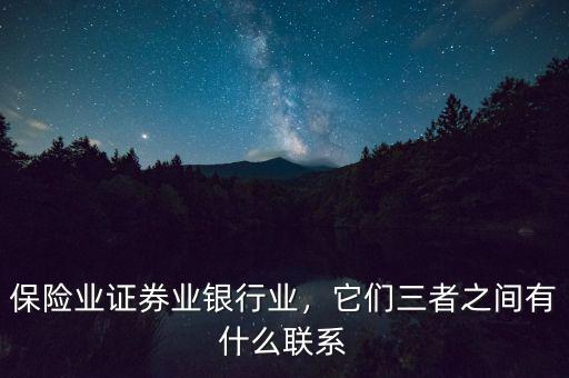 保險(xiǎn)業(yè)證券業(yè)銀行業(yè)，它們?nèi)咧g有什么聯(lián)系