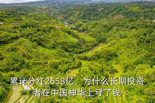 累計分紅2658億，為什么長期投資者在中國神華上虧了錢