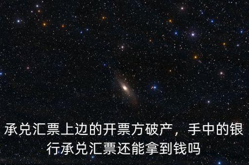 承兌匯票上邊的開票方破產(chǎn)，手中的銀行承兌匯票還能拿到錢嗎
