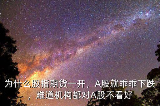 為什么股指期貨一開，A股就乖乖下跌，難道機(jī)構(gòu)都對(duì)A股不看好