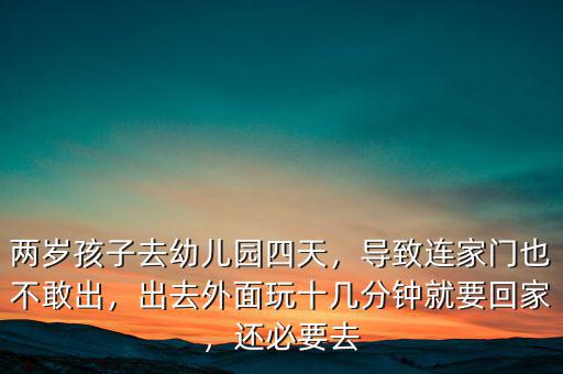 兩歲孩子去幼兒園四天，導致連家門也不敢出，出去外面玩十幾分鐘就要回家，還必要去