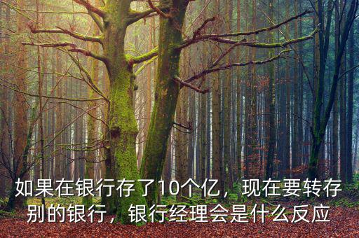如果在銀行存了10個(gè)億，現(xiàn)在要轉(zhuǎn)存別的銀行，銀行經(jīng)理會(huì)是什么反應(yīng)