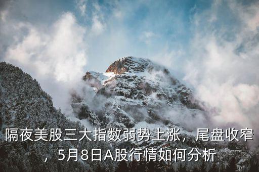 隔夜美股三大指數(shù)弱勢上漲，尾盤收窄，5月8日A股行情如何分析