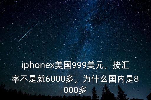 iphonex美國999美元，按匯率不是就6000多，為什么國內是8000多