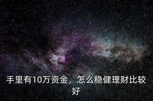 手里有10萬(wàn)資金，怎么穩(wěn)健理財(cái)比較好