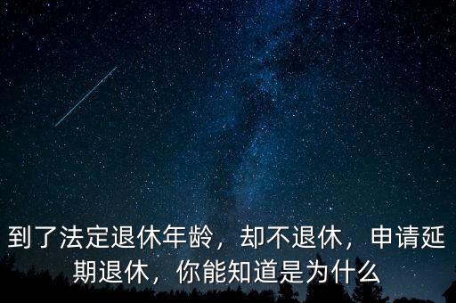 到了法定退休年齡，卻不退休，申請(qǐng)延期退休，你能知道是為什么