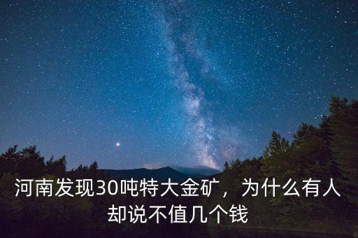 河南發(fā)現(xiàn)30噸特大金礦，為什么有人卻說不值幾個(gè)錢
