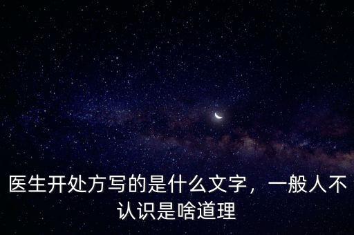 醫(yī)生開(kāi)處方寫的是什么文字，一般人不認(rèn)識(shí)是啥道理