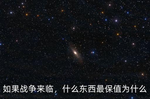 如果戰(zhàn)爭(zhēng)來臨，什么東西最保值為什么