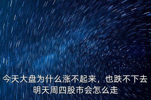 今天大盤為什么漲不起來，也跌不下去明天周四股市會怎么走