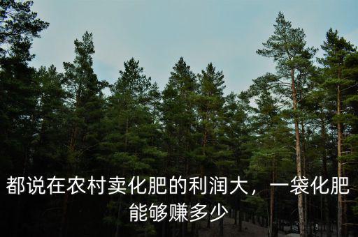 都說在農村賣化肥的利潤大，一袋化肥能夠賺多少