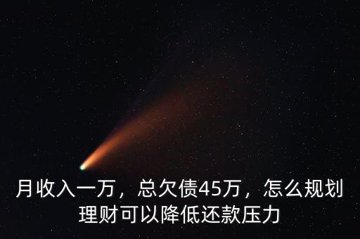 月收入一萬，總欠債45萬，怎么規(guī)劃理財可以降低還款壓力