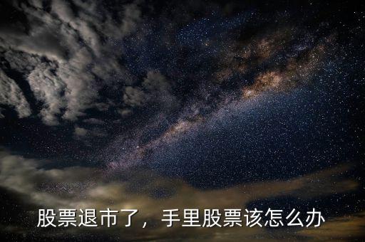 股票退市了，手里股票該怎么辦