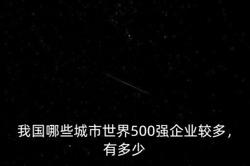 我國哪些城市世界500強(qiáng)企業(yè)較多，有多少