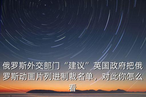俄羅斯外交部門“建議”英國政府把俄羅斯動畫片列進制裁名單，對此你怎么看