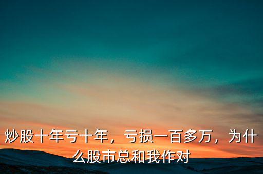 炒股十年虧十年，虧損一百多萬(wàn)，為什么股市總和我作對(duì)