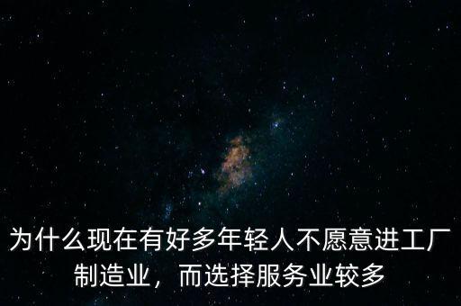 為什么現(xiàn)在有好多年輕人不愿意進(jìn)工廠制造業(yè)，而選擇服務(wù)業(yè)較多