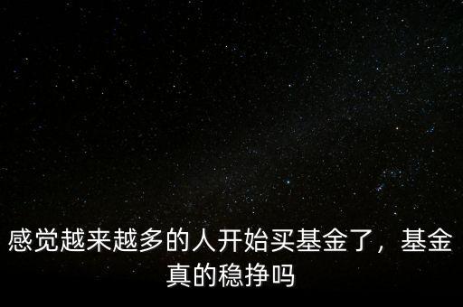 感覺(jué)越來(lái)越多的人開(kāi)始買基金了，基金真的穩(wěn)掙嗎