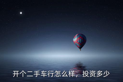 開個二手車行怎么樣，投資多少