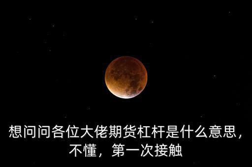 想問問各位大佬期貨杠桿是什么意思，不懂，第一次接觸