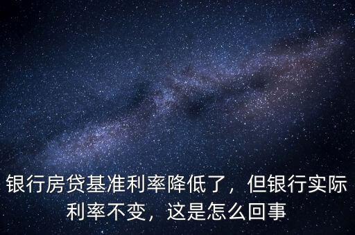 銀行房貸基準(zhǔn)利率降低了，但銀行實(shí)際利率不變，這是怎么回事