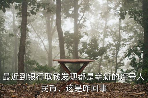 最近到銀行取錢發(fā)現(xiàn)都是嶄新的連號人民幣，這是咋回事