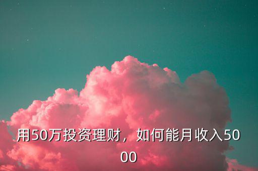 用50萬投資理財，如何能月收入5000
